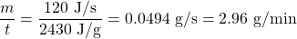 \displaystyle\frac{m}{t}=\frac{120\text{ J/s}}{2430\text{ J/g}}=0.0494\text{ g/s}=2.96\text{ g/min}\\