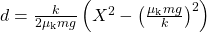 d=\frac{k}{2\mu_{\text{k}}mg}\left(X^2-\left(\frac{\mu_{\text{k}}mg}{k}\right)^2\right)\\