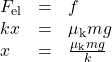 \begin{array}{lll}F_{\text{el}}&=&f\\kx&=&\mu_{\text{k}}mg\\x&=&\frac{\mu_{\text{k}}mg}{k}\end{array}\\