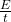 \frac{E}{t}\\