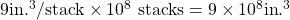 9\text{in}{\text{.}}^{3}/\text{stack}\times {\text{10}}^{8}\text{ stacks}=9\times {\text{10}}^{8}\text{in}{\text{.}}^{3}\\