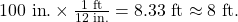 \text{100 in}\text{.}\times \frac{\text{1 ft}}{\text{12 in}\text{.}}=8\text{.}\text{33 ft}\approx \text{8 ft.}\\