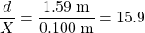 \displaystyle\frac{d}{X}=\frac{1.59\text{ m}}{0.100\text{ m}}=15.9\\