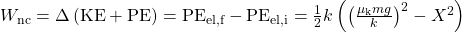 W_{\text{nc}}=\Delta\left(\text{KE}+\text{PE}\right)=\text{PE}_{\text{el,f}}-\text{PE}_{\text{el,i}}=\frac{1}{2}k\left(\left(\frac{\mu_{\text{k}}mg}{k}\right)^2-X^2\right)\\