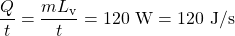 \displaystyle\frac{Q}{t}=\frac{mL_{\text{v}}}{t}=120\text{ W}=120\text{ J/s}\\