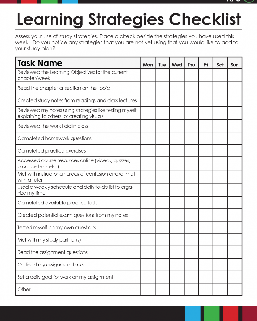 Assess your use of study strategies. Place a check beside the strategies you have used this week. Do you notice any strategies that you are not yet using that you would like to add to your study plan? Checklist items: Reviewed the Learning Objectives for the current chapter/week, Read the chapter or section on the topic, Created study notes from readings and class lectures, Reviewed my notes using strategies like testing myself, explaining to others, or creating visuals, Reviewed the work I did in class, Completed homework questions, Completed practice exercises, Accessed course resources online (videos, quizzes, practice tests etc.), Met with instructor on areas of confusion and/or met with a tutor, Used a weekly schedule and daily to-do list to organize my time, Completed available practice tests, Created potential exam questions from my notes, Tested myself on my own questions, Met with my study partner(s), Read the assignment questions, Outlined my assignment tasks, Set a daily goal for work on my assignment, Other…